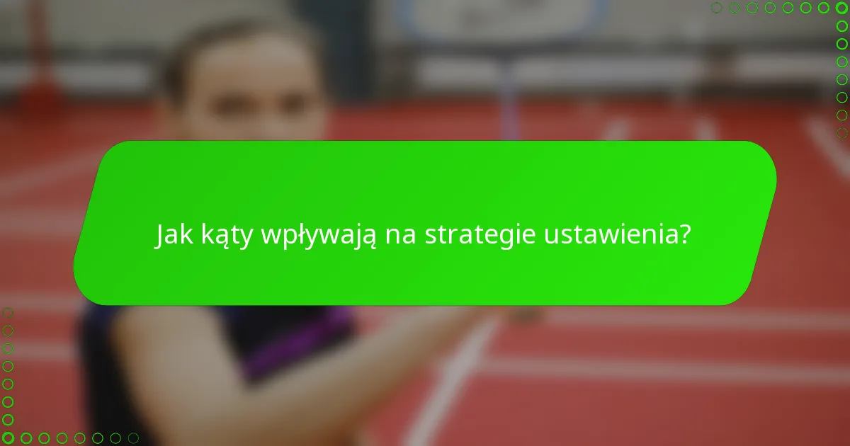 Jak kąty wpływają na strategie ustawienia?