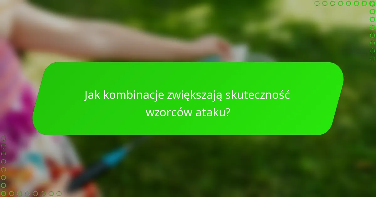 Jak kombinacje zwiększają skuteczność wzorców ataku?