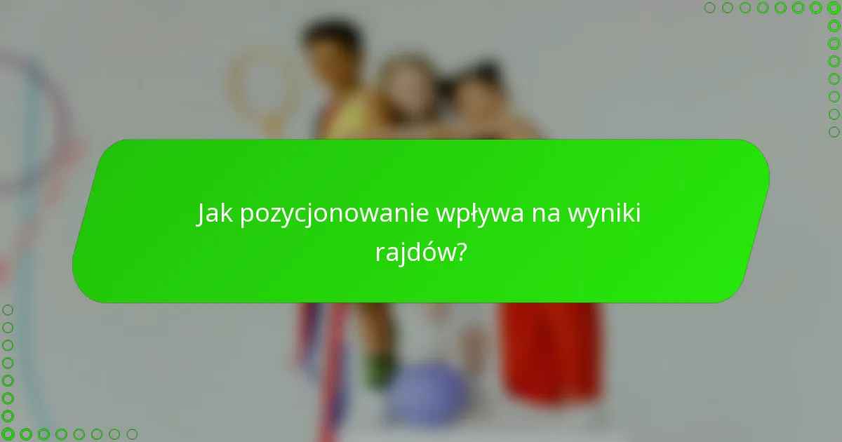 Jak pozycjonowanie wpływa na wyniki rajdów?