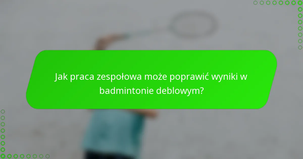 Jak praca zespołowa może poprawić wyniki w badmintonie deblowym?