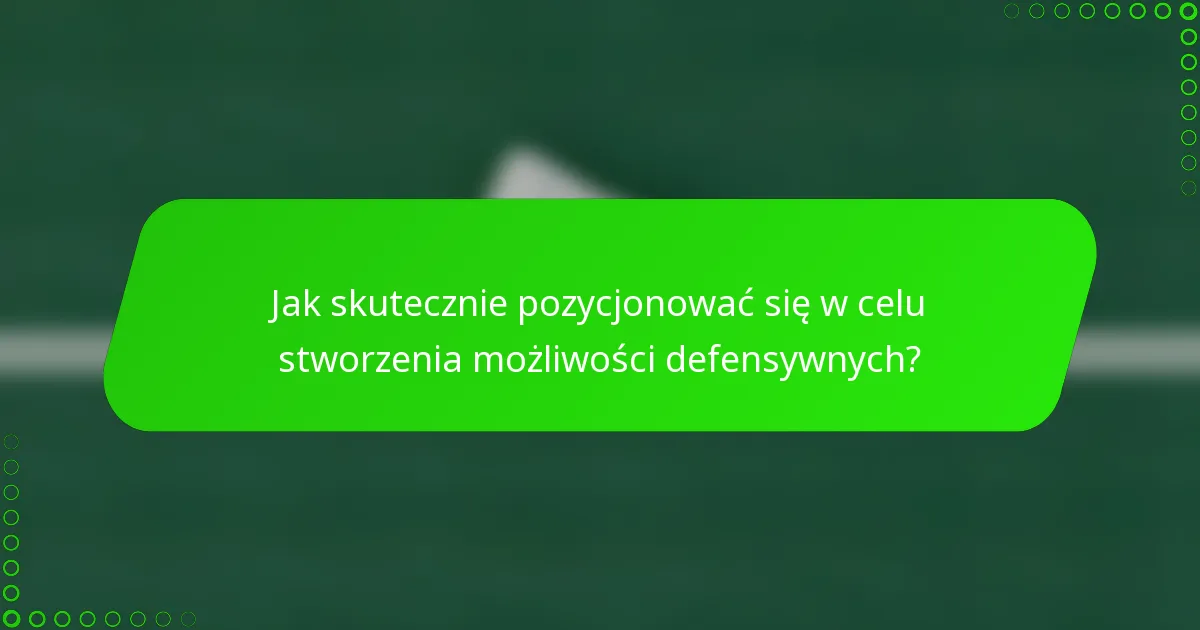 Jak skutecznie pozycjonować się w celu stworzenia możliwości defensywnych?
