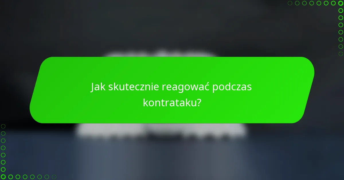 Jak skutecznie reagować podczas kontrataku?