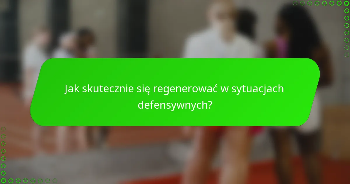 Jak skutecznie się regenerować w sytuacjach defensywnych?