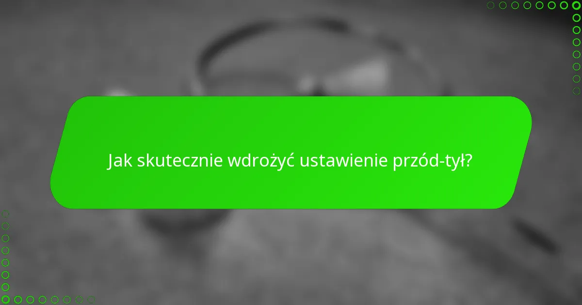 Jak skutecznie wdrożyć ustawienie przód-tył?