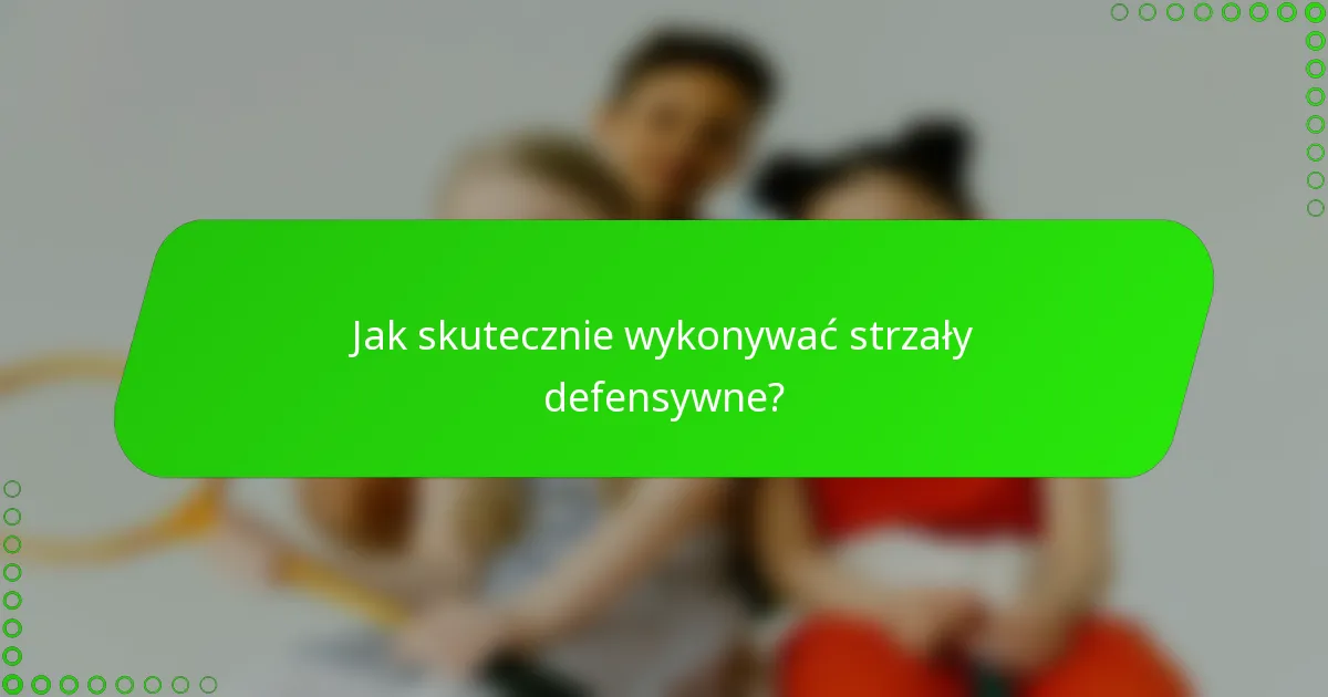 Jak skutecznie wykonywać strzały defensywne?
