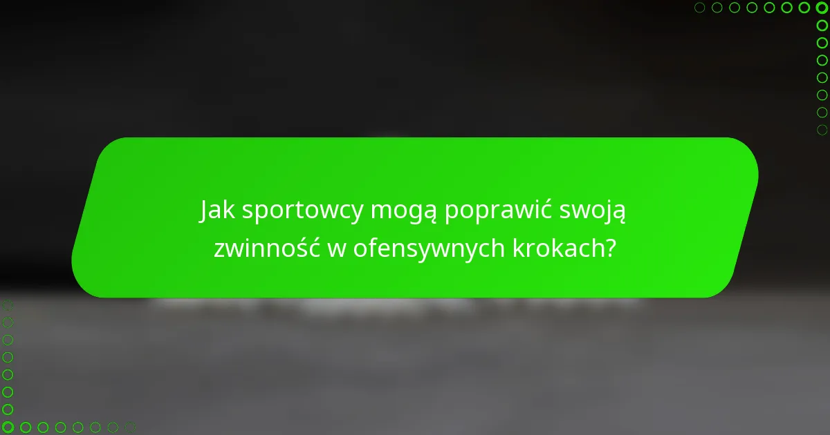 Jak sportowcy mogą poprawić swoją zwinność w ofensywnych krokach?