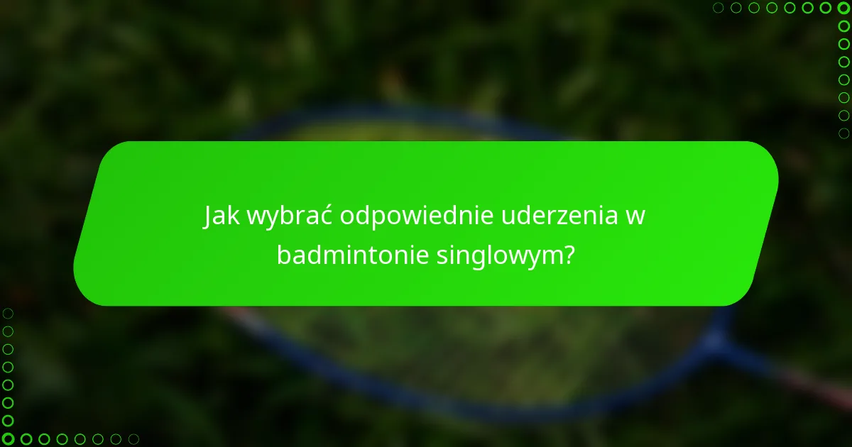 Jak wybrać odpowiednie uderzenia w badmintonie singlowym?