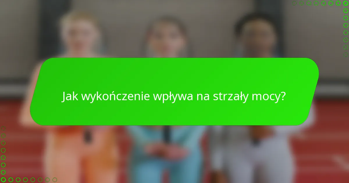 Jak wykończenie wpływa na strzały mocy?