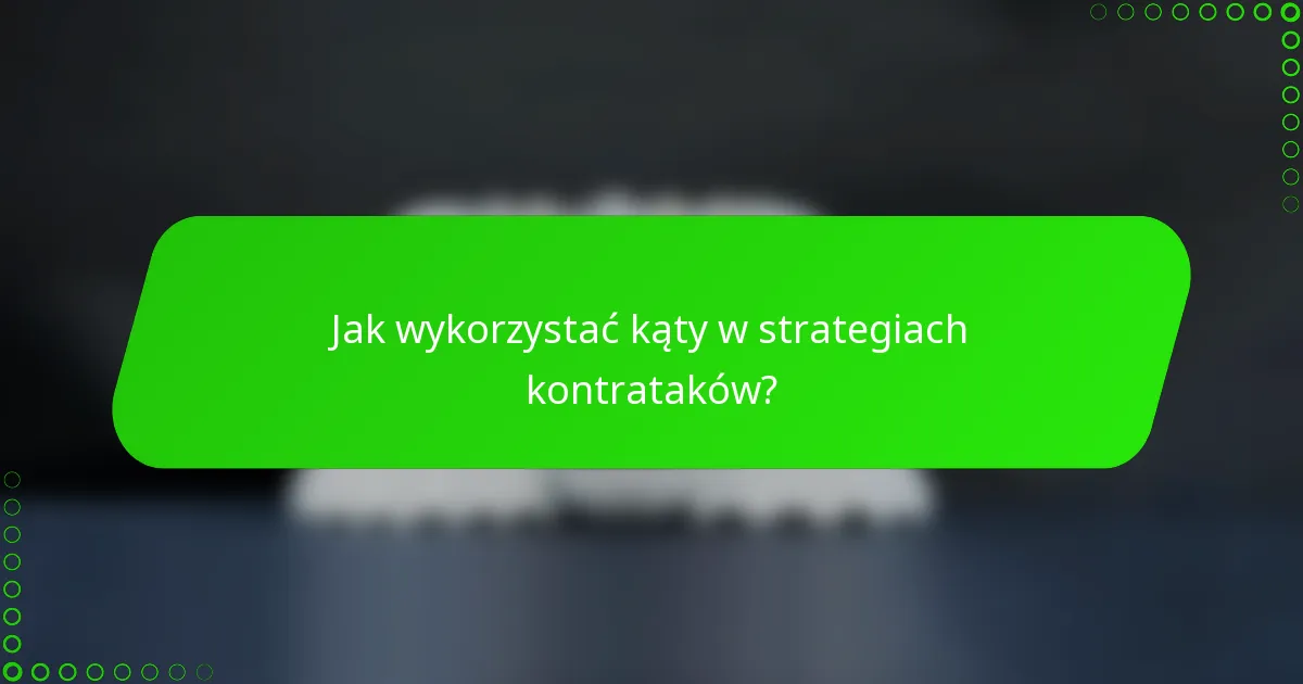 Jak wykorzystać kąty w strategiach kontrataków?
