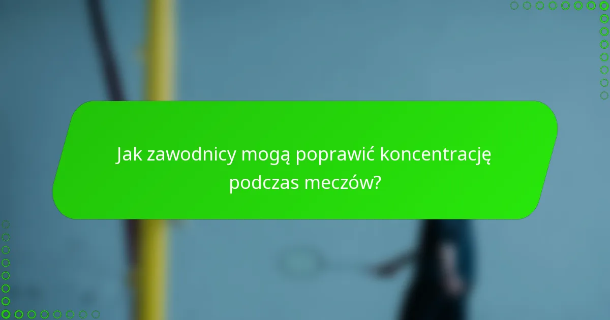 Jak zawodnicy mogą poprawić koncentrację podczas meczów?