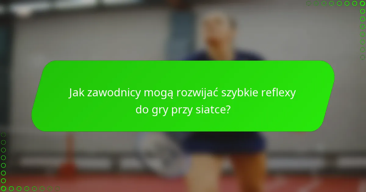 Jak zawodnicy mogą rozwijać szybkie reflexy do gry przy siatce?