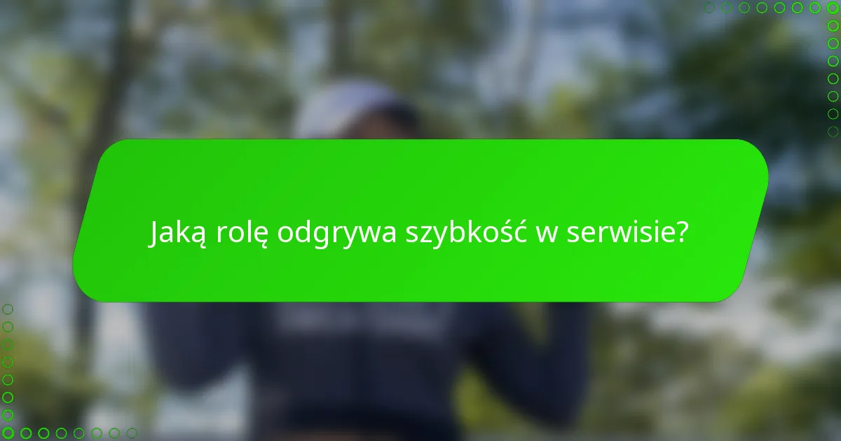Jaką rolę odgrywa szybkość w serwisie?