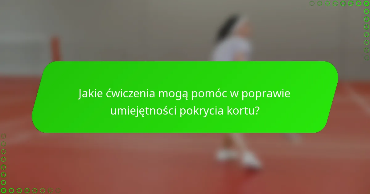 Jakie ćwiczenia mogą pomóc w poprawie umiejętności pokrycia kortu?
