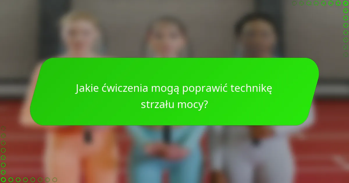 Jakie ćwiczenia mogą poprawić technikę strzału mocy?