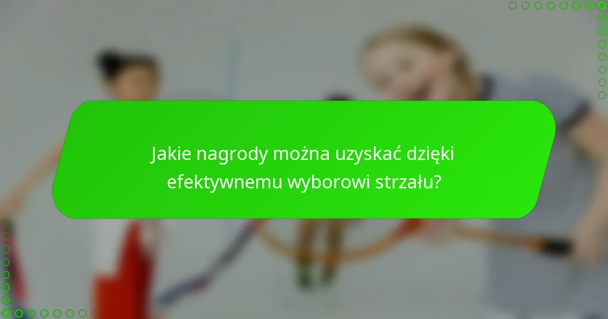 Jakie nagrody można uzyskać dzięki efektywnemu wyborowi strzału?