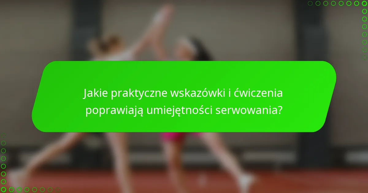 Jakie praktyczne wskazówki i ćwiczenia poprawiają umiejętności serwowania?