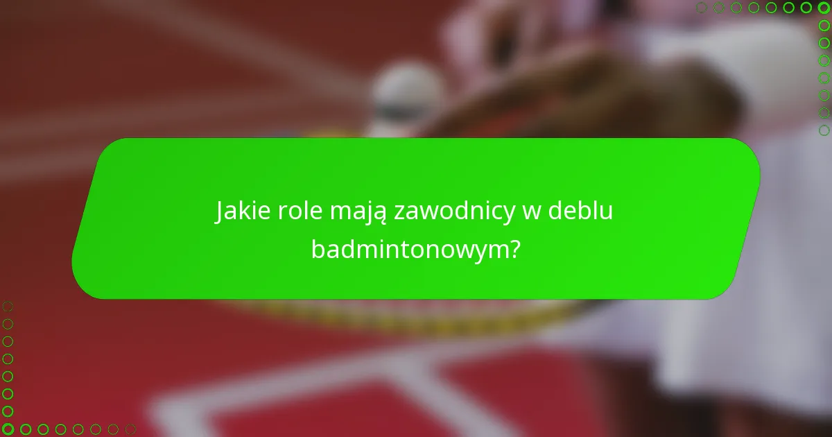 Jakie role mają zawodnicy w deblu badmintonowym?