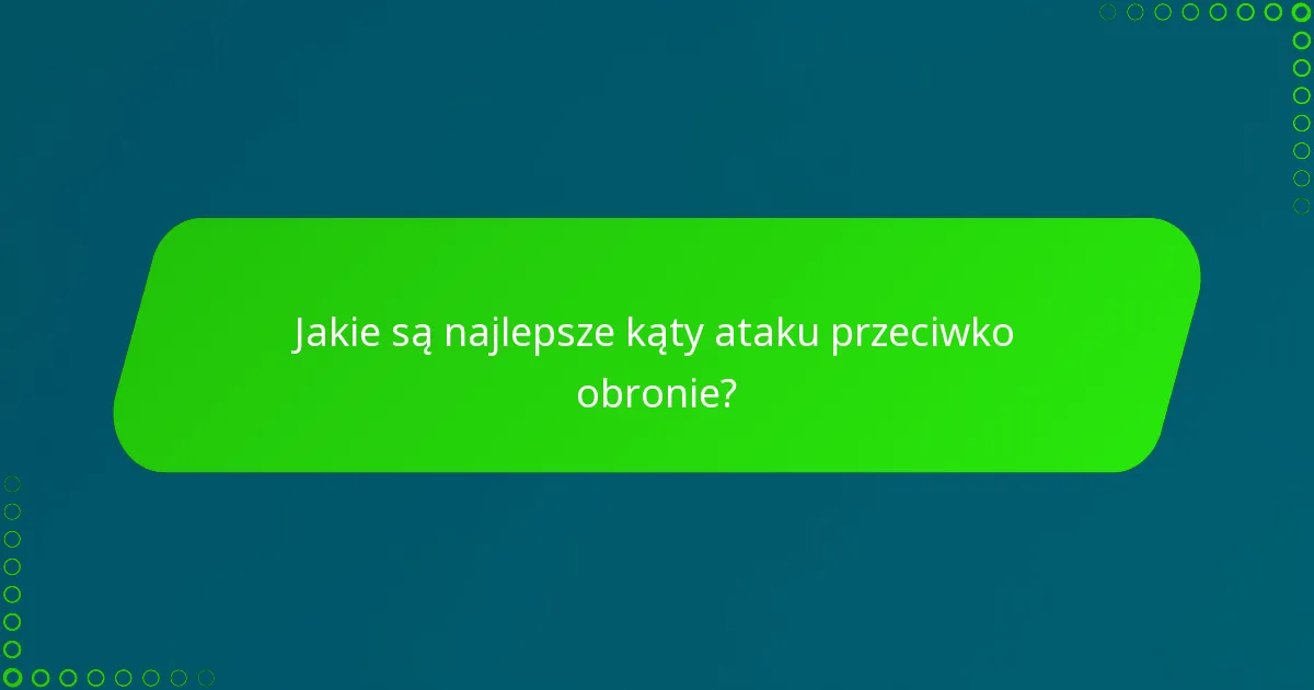 Jakie są najlepsze kąty ataku przeciwko obronie?