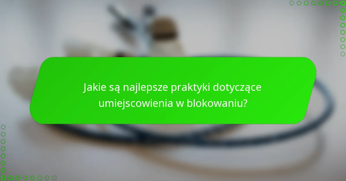 Jakie są najlepsze praktyki dotyczące umiejscowienia w blokowaniu?