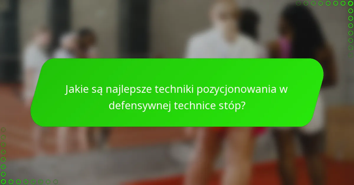 Jakie są najlepsze techniki pozycjonowania w defensywnej technice stóp?