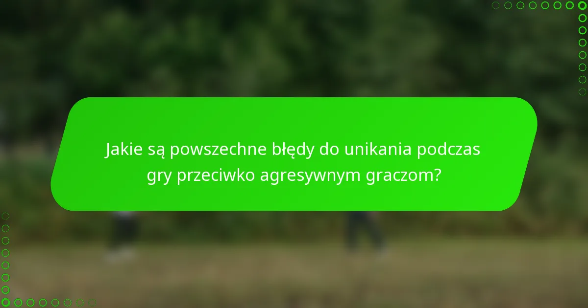 Jakie są powszechne błędy do unikania podczas gry przeciwko agresywnym graczom?