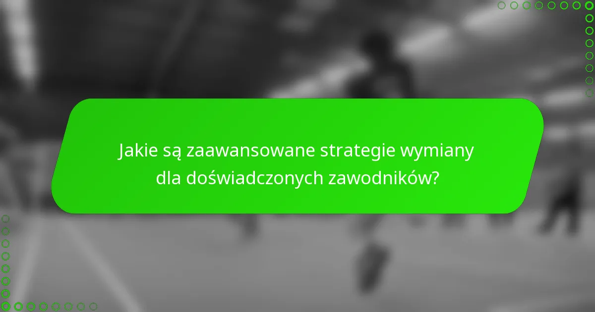 Jakie są zaawansowane strategie wymiany dla doświadczonych zawodników?