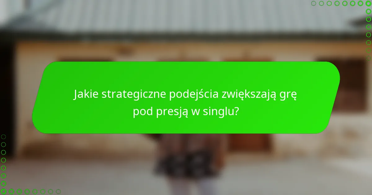 Jakie strategiczne podejścia zwiększają grę pod presją w singlu?