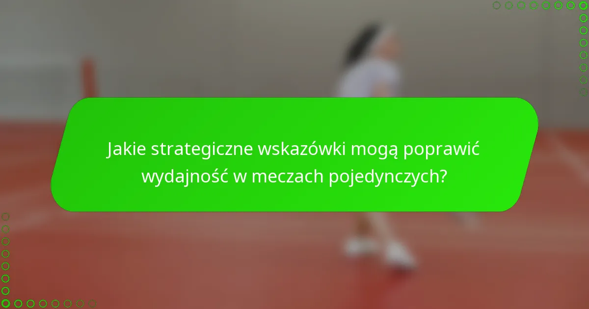 Jakie strategiczne wskazówki mogą poprawić wydajność w meczach pojedynczych?