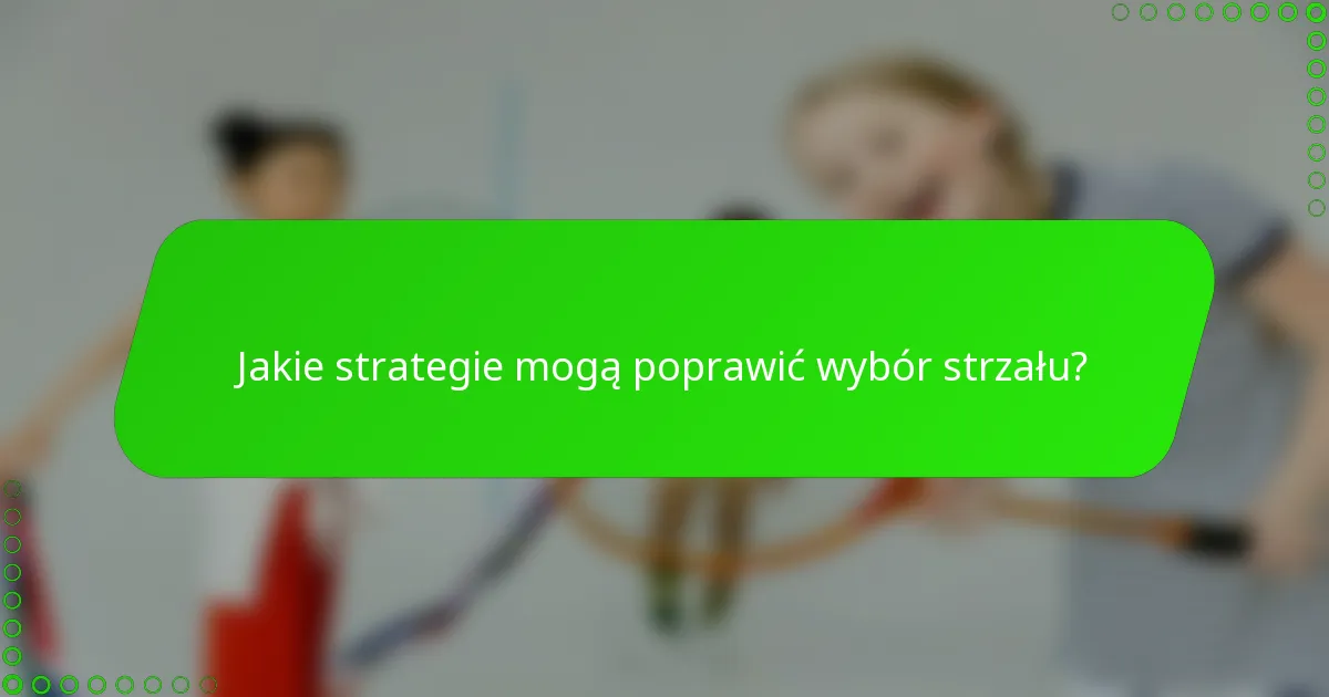Jakie strategie mogą poprawić wybór strzału?