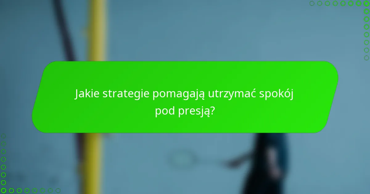Jakie strategie pomagają utrzymać spokój pod presją?