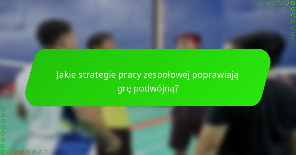 Jakie strategie pracy zespołowej poprawiają grę podwójną?