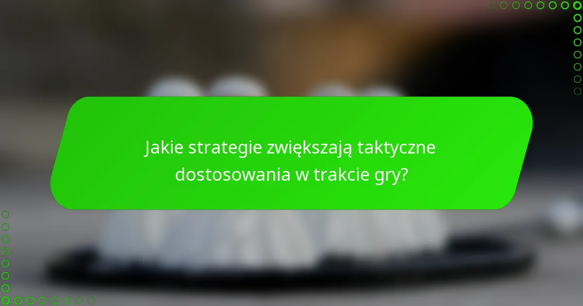 Jakie strategie zwiększają taktyczne dostosowania w trakcie gry?