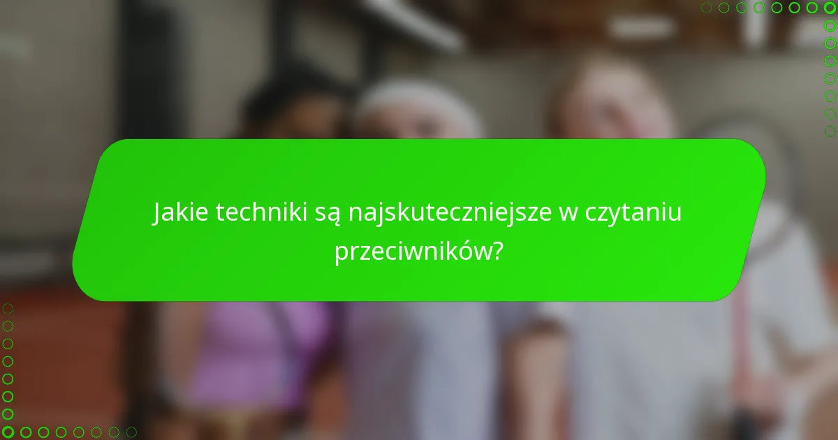 Jakie techniki są najskuteczniejsze w czytaniu przeciwników?