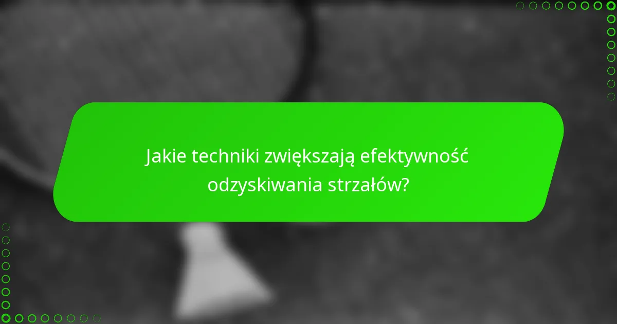 Jakie techniki zwiększają efektywność odzyskiwania strzałów?