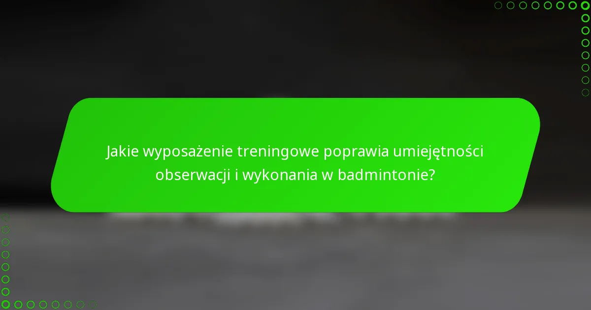 Jakie wyposażenie treningowe poprawia umiejętności obserwacji i wykonania w badmintonie?