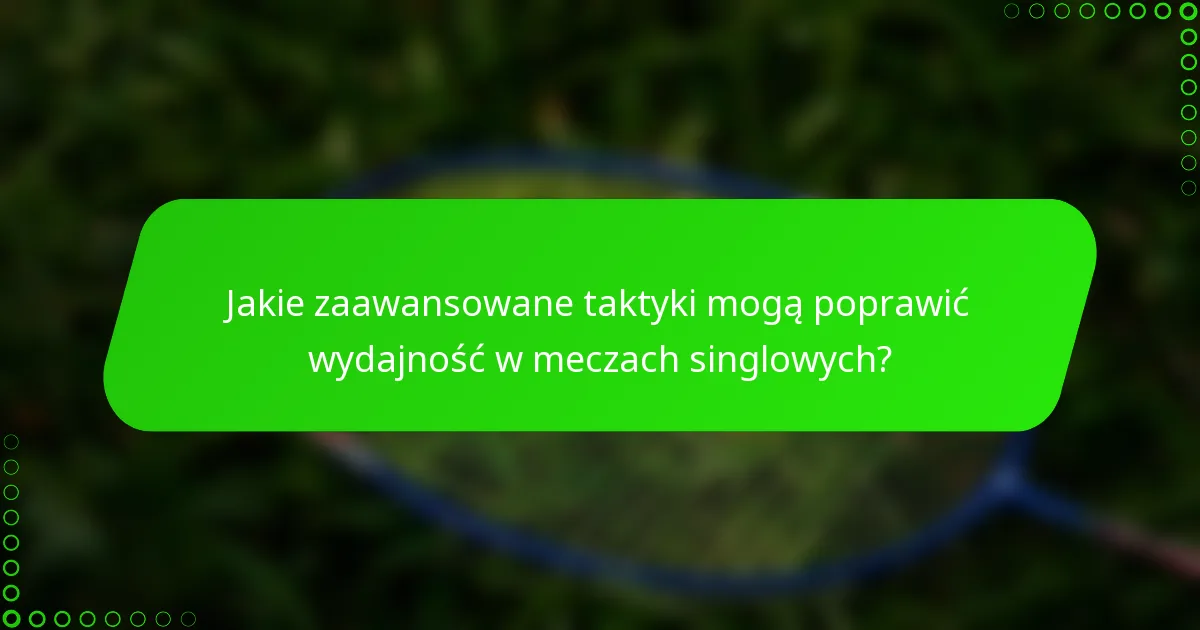 Jakie zaawansowane taktyki mogą poprawić wydajność w meczach singlowych?