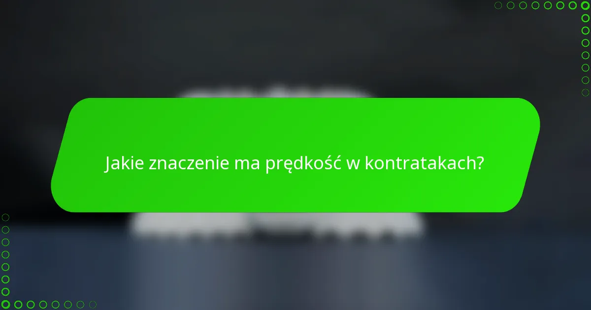 Jakie znaczenie ma prędkość w kontratakach?