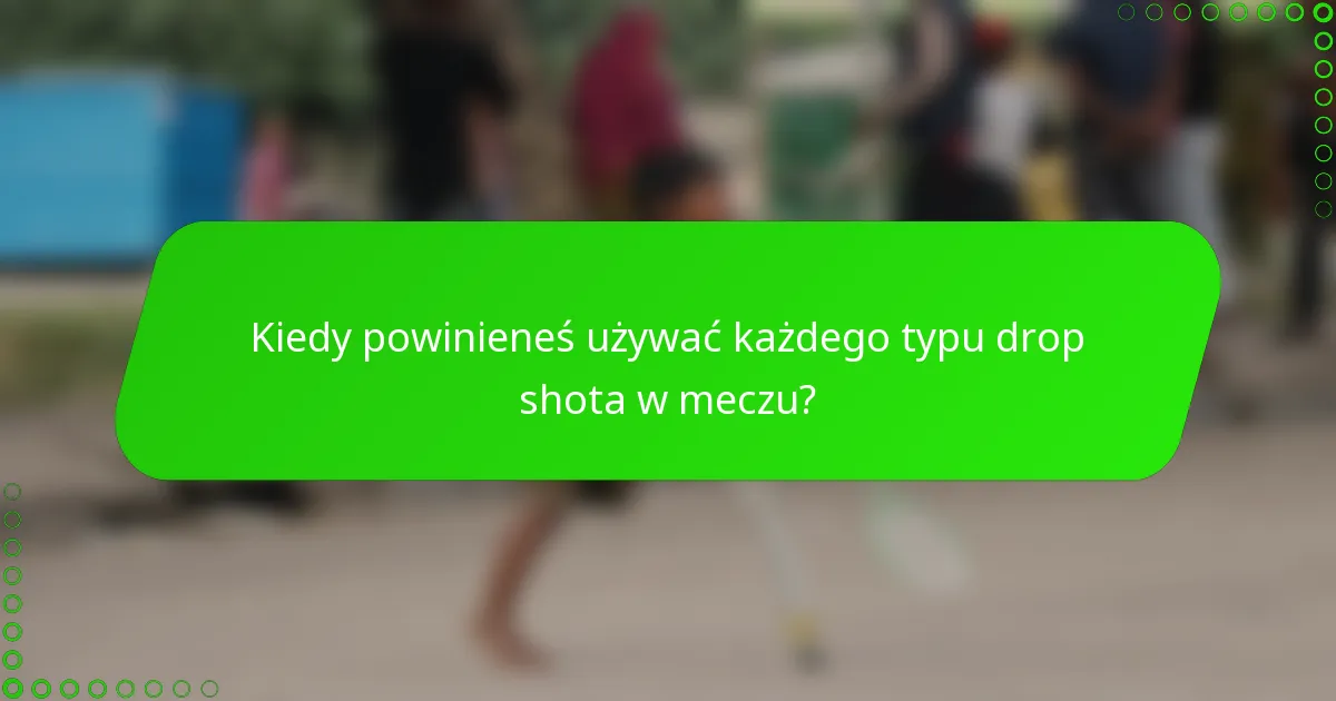 Kiedy powinieneś używać każdego typu drop shota w meczu?